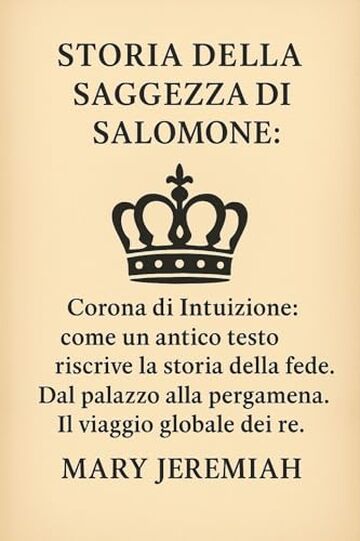 STORIA DELLA SAGGEZZA DI SALOMONE:: Corona di Intuizione: come un antico testo riscrive la storia della fede. Dal palazzo alla pergamena. Il viaggio globale dei re.