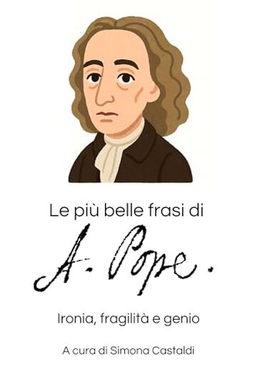 Le pi&ugrave; belle frasi di Alexander Pope: Ironia, fragilit&agrave; e genio (Aforismi e Frasi Celebri dei Grandi Autori)