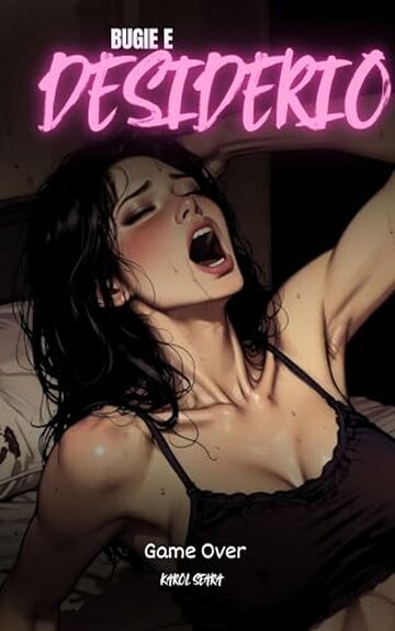 Menzogne e Desiderio &ndash; Fine del Gioco: Quando il piacere diventa punizione e la verit&agrave; prende forma. (Bugie e Desideri Vol. 3)