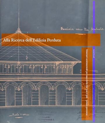 Alla Ricerca dell'Edilizia Perduta - Libro 1: Itinerario sentimentale per una Milano che non &egrave; pi&ugrave; (Cronache Edilizie Milanesi)