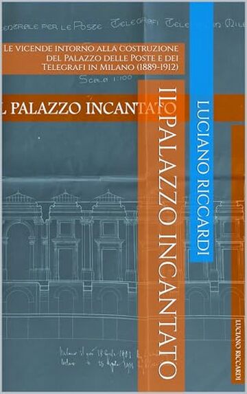 Il palazzo incantato: Le vicende intorno alla costruzione del Palazzo delle Poste e dei Telegrafi in Milano (1889-1912) (Cronache Edilizie Milanesi)