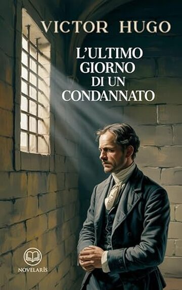 L'ultimo giorno di un condannato: Edizione moderna del classico di Victor Hugo, uno dei grandi libri della letteratura francese – Ebook in italiano (Novelaris)