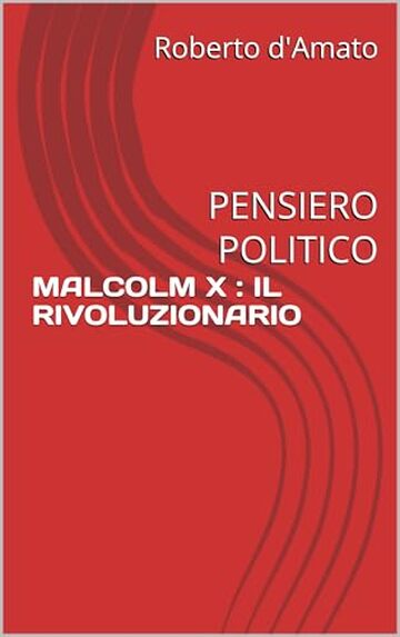 MALCOLM X : IL RIVOLUZIONARIO: PENSIERO POLITICO (PRINCIPE d'AMATO Vol. 17)