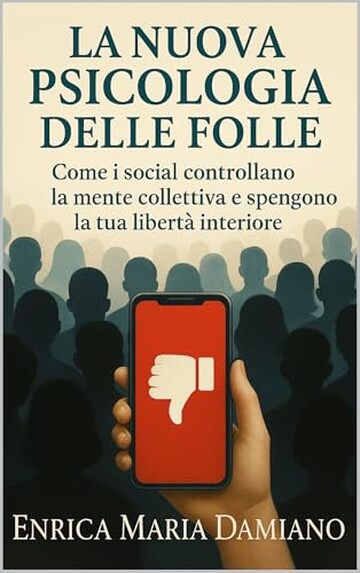 La Nuova Psicologia Delle Folle: Come i social controllano la mente collettiva e spengono la tua libert&agrave; interiore. Esci Dall'ipnosi collettiva.