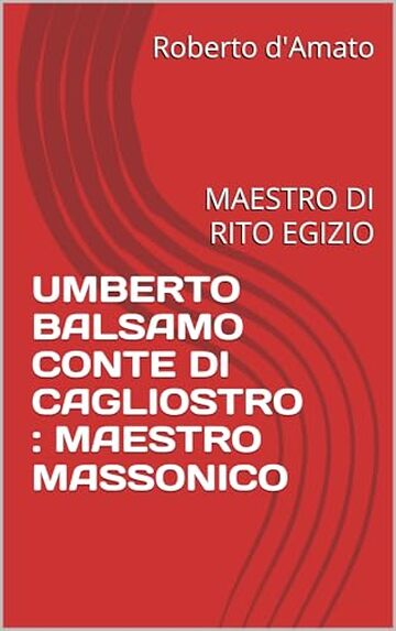 UMBERTO BALSAMO CONTE DI CAGLIOSTRO : MAESTRO MASSONICO: MAESTRO DI RITO EGIZIO (PRINCIPE d'AMATO Vol. 16)