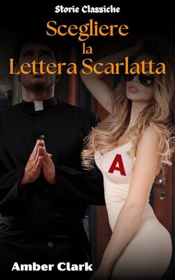 Scegliere la Lettera Scarlatta: Una storia breve, esplicita, con un doppio incontro in un confessionale, un racconto classico (Storie Classiche Vol. 20)