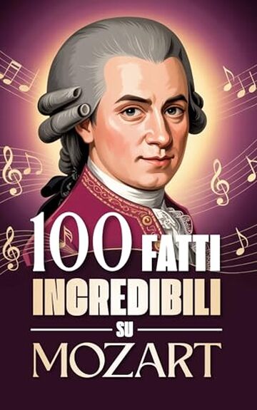 100 Fatti Incredibili su Mozart: Curiosit&agrave;, segreti e storie sorprendenti sul genio della musica classica. (100 Fatti Sorprendenti sulla Musica Classica: ... Bach e i Grandi Maestri della Storia)