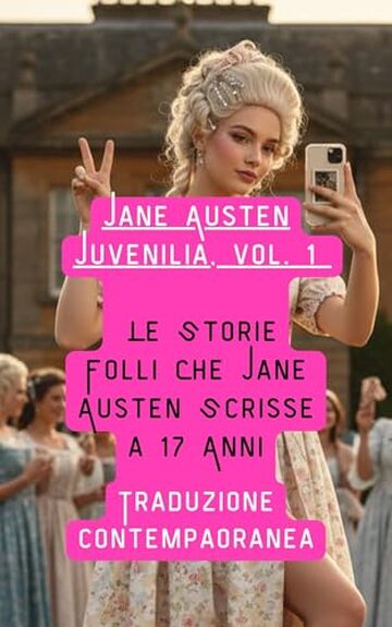 Juvenilia, vol.1- Traduzione contemporanea : Le Storie Folli Che Jane Austen Scrisse a 17 Anni