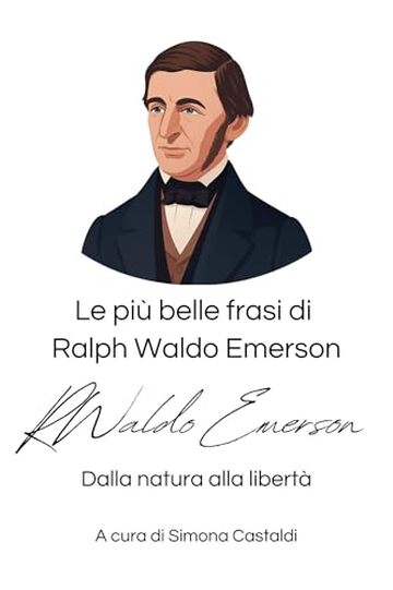 Le pi&ugrave; belle frasi di Ralph Waldo Emerson: Dalla natura alla libert&agrave; (Frasi celebri di grandi menti)