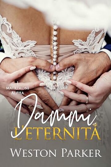 Dammi l&rsquo;eternit&agrave;: Una donna forte e determinata, un ex culturista gentile e di talento, una storia d&rsquo;amore immortale (I matrimoni alpha Vol. 5)
