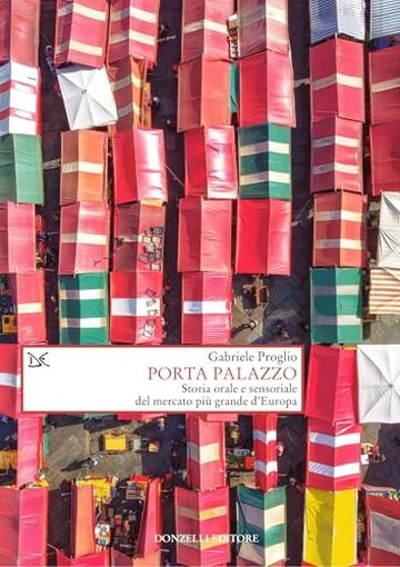 Porta Palazzo: Storia orale e sensoriale del mercato pi&ugrave; grande d&rsquo;Europa