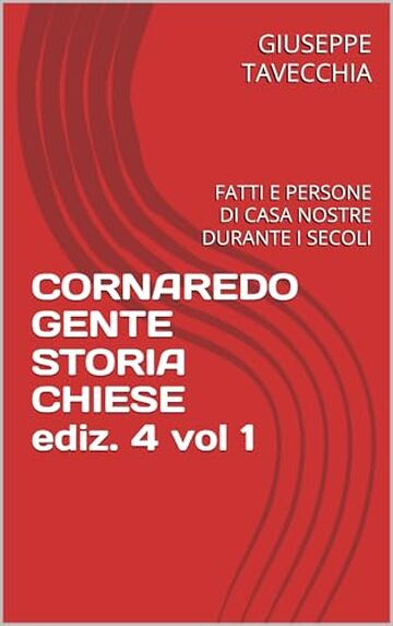 CORNAREDO GENTE STORIA CHIESE: FATTI E PERSONE DI CASA NOSTRE DURANTE I SECOLI (CORNAREDO PERSONE STORIA ARTE CHIESE Vol. 1)