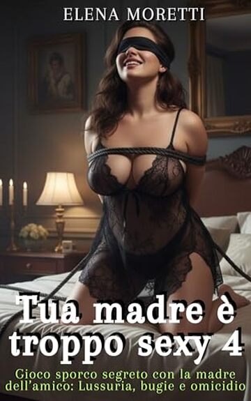 Tua madre &egrave; troppo sexy 4: Gioco sporco segreto con la madre dell&rsquo;amico: Lussuria, bugie e omicidio (La mamma dell'amica)