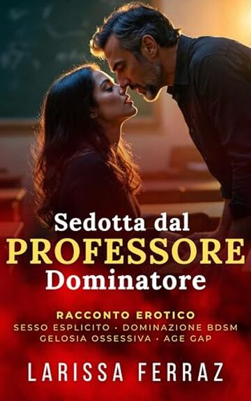 Sedotta dal Professore Dominatore: Racconto Erotico Proibito &ndash; Sesso Esplicito &bull; Dominazione BDSM &bull; Professore e Allieva &bull; Gelosia Ossessiva &bull; Age Gap