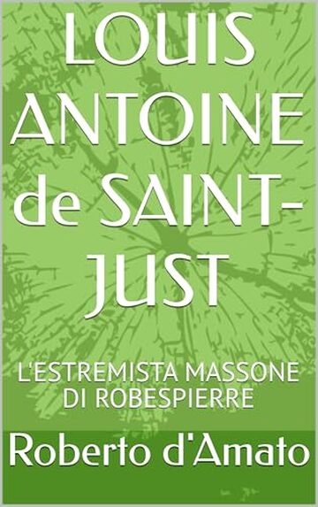 LOUIS ANTOINE de SAINT-JUST : L'ESTREMISTA MASSONE DI ROBESPIERRE (PRINCIPE d'AMATO Vol. 20)