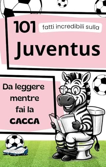 101 Fatti incredibili sulla JUVENTUS da leggere mentre fai la CACCA: Fatti e curiosit&agrave; sul calcio: La storia della Juventus. Il Regalo ideale per veri tifosi.