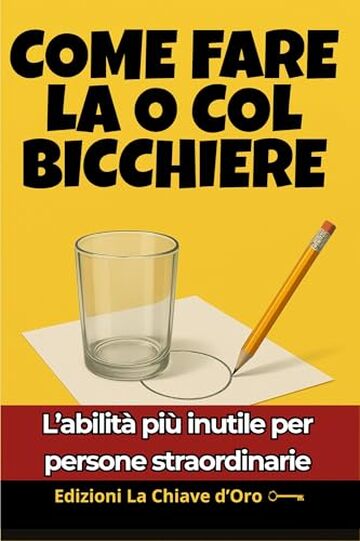 COME FARE LA O COL BICCHIERE: L&rsquo;abilit&agrave; pi&ugrave; inutile per persone straordinarie