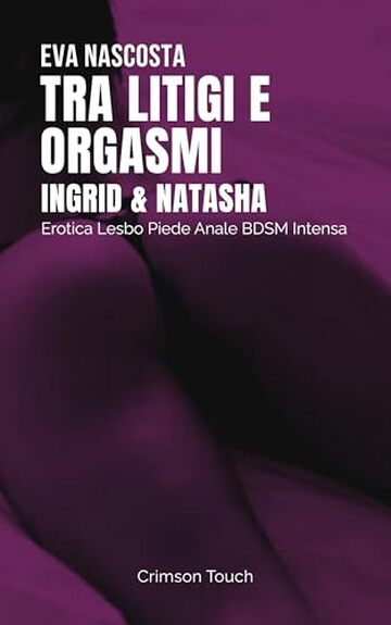 Ingrid e Natasha &ndash; Tra litigi e orgasmi: Erotica Lesbo Piede Anale BDSM Intensa (Coinquiline in calore Vol. 2)