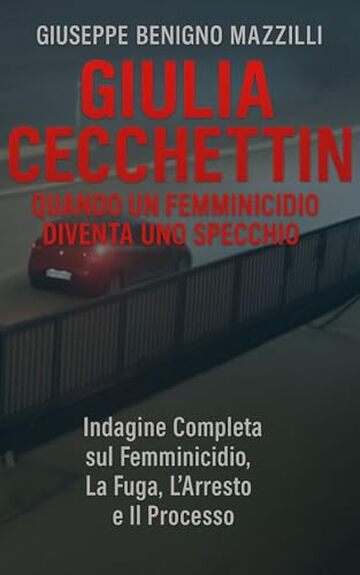 GIULIA CECCHETTIN - QUANDO UN FEMMINICIDIO DIVENTA UNO SPECCHIO: Indagine Completa sul Femminicidio, La Fuga, L&rsquo;Arresto e Il Processo (Realmente Accaduto Vol. 6)