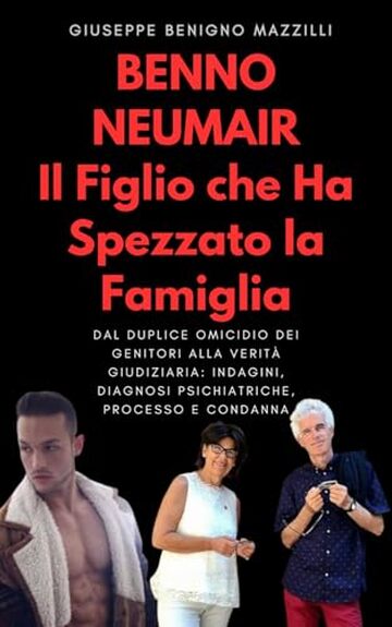Benno Neumair &ndash; Il Figlio che Ha Spezzato la Famiglia: Dal duplice omicidio dei genitori alla verit&agrave; giudiziaria: indagini, diagnosi psichiatriche, processo e condanna (Realmente Accaduto Vol. 2)