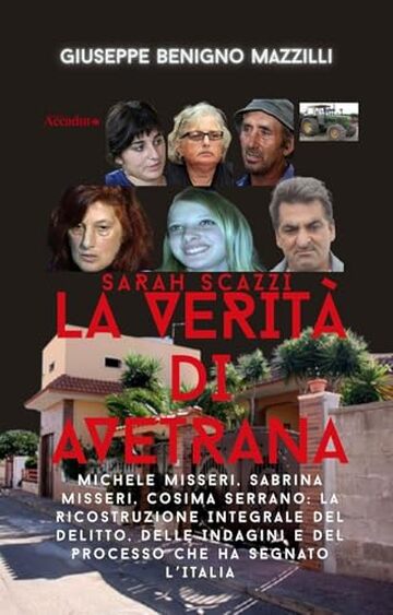 SARAH SCAZZI - LA VERIT&Agrave; DI AVETRANA: Michele Misseri, Sabrina Misseri, Cosima Serrano: La Ricostruzione Integrale del Delitto, Delle Indagini e del Processo ... L&rsquo;Italia (Realmente Accaduto Vol. 7)