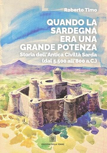Quando la Sardegna era una grande potenza: Storia dell'Antica Civilt&ograve; Sarda (dal 5.500 all'800 a.C.)