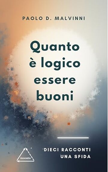 Quanto &egrave; logico essere buoni: Dieci racconti una sfida