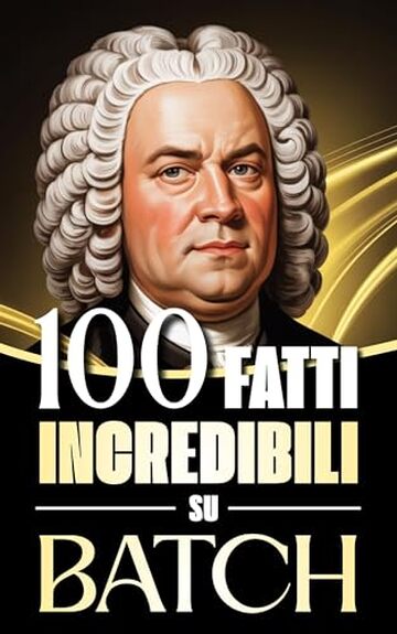 100 Fatti Incredibili su Bach: Storie, Aneddoti e Curiosit&agrave; sul Maestro del Barocco e sul suo Impatto nella Musica Classica (100 Fatti Sorprendenti sulla ... Bach e i Grandi Maestri della Storia)