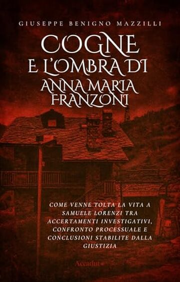 COGNE E L'OMBRA DI ANNA MARIA FRANZONI: Come Venne Tolta la Vita a Samuele Lorenzi tra Accertamenti Investigativi, Confronto Processuale e Conclusioni ... Giustizia (Realmente Accaduto Vol. 10)