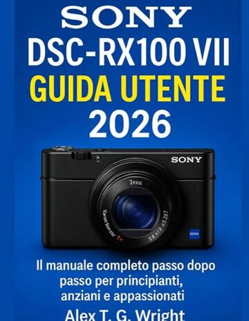 SONYDSC-RX100 VII GUIDA UTENTE 2026: Il manuale completo passo dopo passo per principianti, anziani e appassionati
