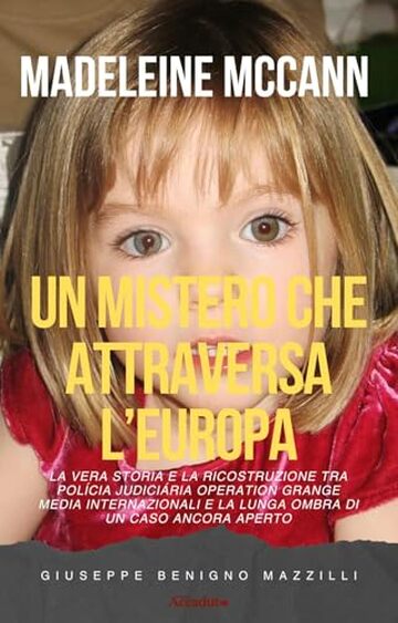 MADELEINE MCCANN - UN MISTERO CHE ATTRAVERSA L&rsquo;EUROPA: La vera storia e la ricostruzione tra Pol&iacute;cia Judici&aacute;ria Operation Grange media internazionali e ... ancora aperto (Realmente Accaduto Vol. 12)