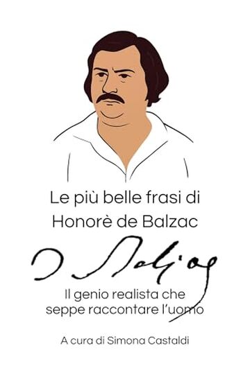 Le pi&ugrave; belle frasi di Honor&eacute; de Balzac: Il genio realista che seppe raccontare l&rsquo;uomo (Aforismi e Frasi Celebri dei Grandi Autori)