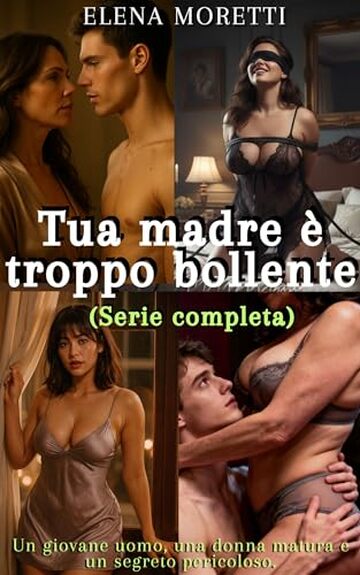 Tua madre &egrave; troppo bollente (Serie completa): Cadde tra le braccia della donna che non avrei mai dovuto avere: un giovane uomo, una donna matura e un segreto pericoloso.