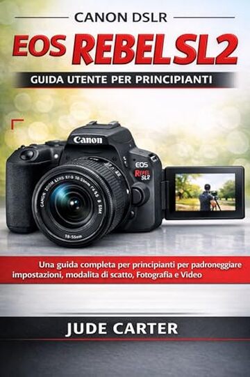 CANON DSLR EOS REBEL SL2 GUIDA UTENTE PER PRINCIPIANTI: Una guida completa per principianti per padroneggiare impostazioni, modalit&agrave; di scatto, fotografia e video