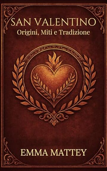 SAN VALENTINO - Origini, Miti e Tradizione: Storia, Folklore e Simboli della Festa degli Innamorati (Tradizioni & Folklore)