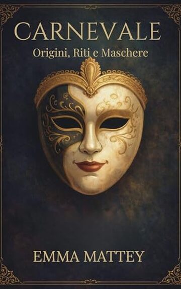 CARNEVALE - Origini, Riti e Maschere: Viaggio storico tra tradizioni popolari e identit&agrave; culturale (Tradizioni & Folklore)