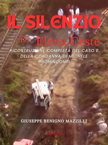 IL SILENZIO DI ELENA CESTE: Ricostruzione Completa del Caso e della Condanna di Michele Buoninconti (Realmente Accaduto Vol. 14)