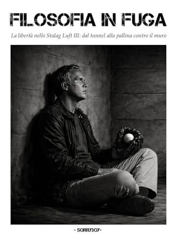 FILOSOFIA IN FUGA: La libert&agrave; nello Stalag Luft III: dal tunnel alla pallina contro il muro (CULTURA DA QUATTRO SOLDI)
