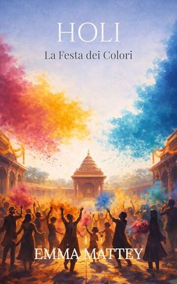 HOLI &ndash; La Festa dei Colori: Origini, Riti e Significati della Festa Indiana (Tradizioni & Folklore)