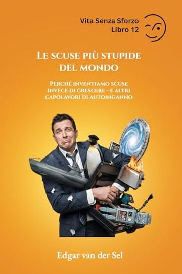 Le scuse pi&ugrave; stupide del mondo: Perch&eacute; inventiamo scuse invece di crescere - e altri capolavori di autoinganno