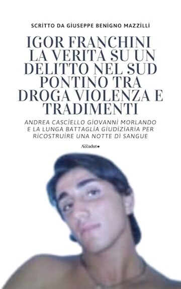 IGOR FRANCHINI - LA VERIT&Agrave; SU UN DELITTO NEL SUD PONTINO TRA DROGA VIOLENZA E TRADIMENTI: Andrea Casciello Giovanni Morlando e la Lunga Battaglia Giudiziaria ... Di Sangue (Realmente Accaduto Vol. 19)