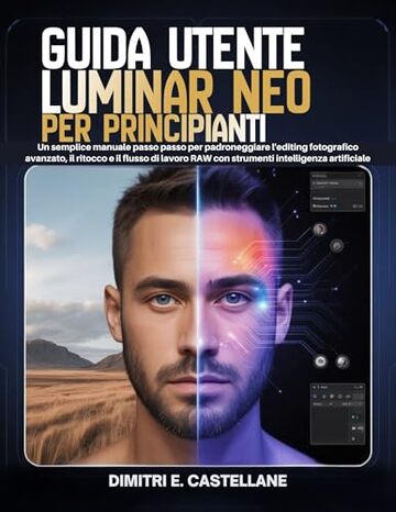 Guida utente Luminar Neo per principianti: Un semplice manuale passo passo per padroneggiare l'editing fotografico avanzato, il ritocco e il flusso di ... RAW con strumenti intelligenza artificiale