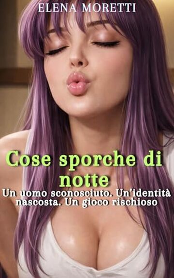 Cose sporche di notte: Un uomo sconosciuto. Un&rsquo;identit&agrave; nascosta. Un gioco rischioso (Amore, Lussuria e Desiderio)