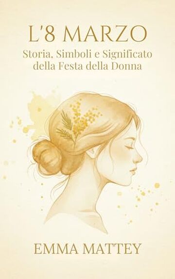 L&rsquo;8 MARZO - Storia, Simboli e Significato della Festa della Donna: Origini, Rituali e Trasformazioni di una Giornata Simbolica (Tradizioni & Folklore)