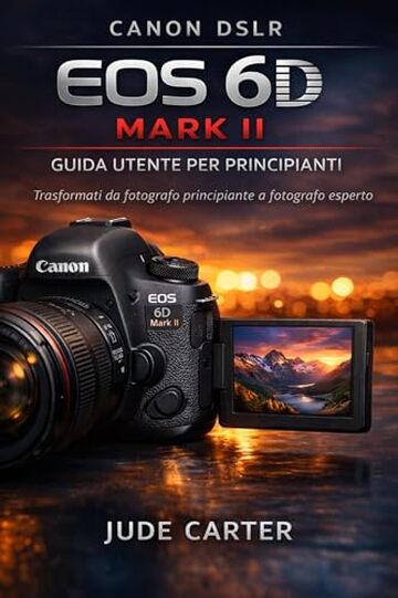 CANON DSLR EOS 6D MARK II GUIDA UTENTE PER PRINCIPIANTI: Trasformati da fotografo principiante a fotografo esperto