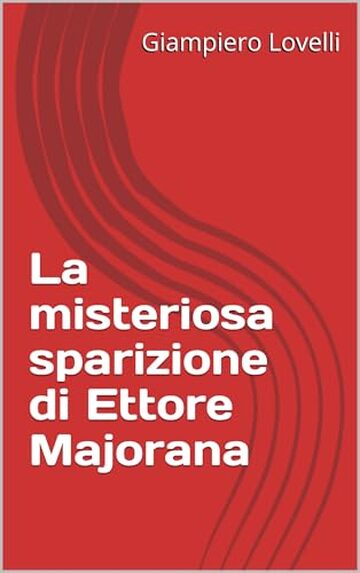 La misteriosa sparizione di Ettore Majorana (Storia Contemporanea e Biografie di uomini e donne dell'Ottocento e del Novecento)