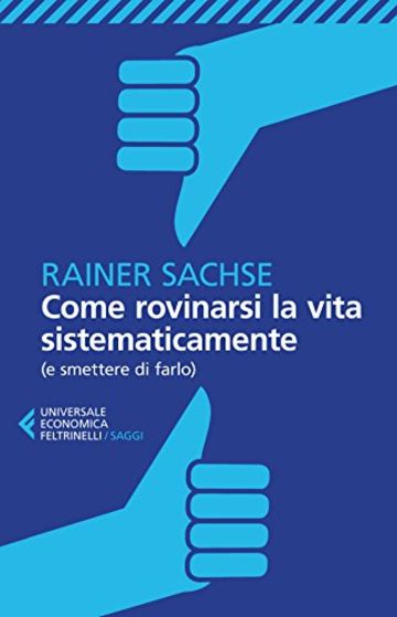 Come rovinarsi la vita sistematicamente: (e smettere di farlo)