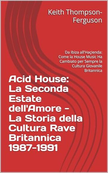 Acid House: La Seconda Estate dell'Amore - La Storia della Cultura Rave Britannica 1987-1991: Da Ibiza all'Ha&ccedil;ienda: Come la House Music Ha Cambiato per ... (British Youth Culture Chronicles)
