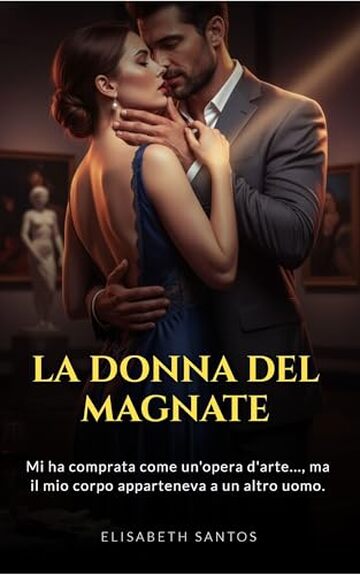 La Donna del Magnate: Mi ha comprata come un&rsquo;opera d&rsquo;arte&hellip;, ma il mio corpo apparteneva a un altro uomo. (La Moglie del Magnate &ndash; Serie Completa (Trilogia Dark Romance) Vol. 1)