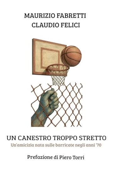 Un canestro troppo stretto: Un&rsquo;amicizia nata sulle barricate negli anni &rsquo;70